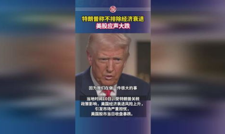 特朗普称美国经济可能衰退,美国经济前景堪忧”